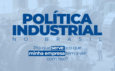 POLÍTICA da Indústria NO BRASIL: para que serve, e o que minha empresa tem a ver com isso?